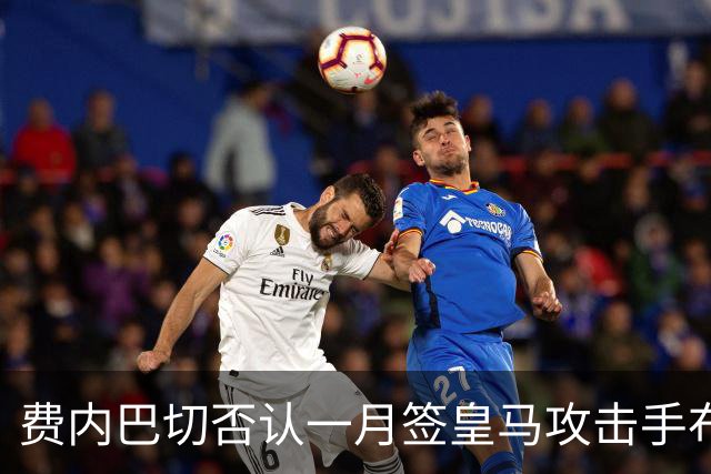 费内巴切否认一月签皇马攻击手布拉欣·迪亚斯：称传闻毫无根据